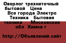 Оверлог трехниточный, бытовой › Цена ­ 2 800 - Все города Электро-Техника » Бытовая техника   . Московская обл.,Химки г.